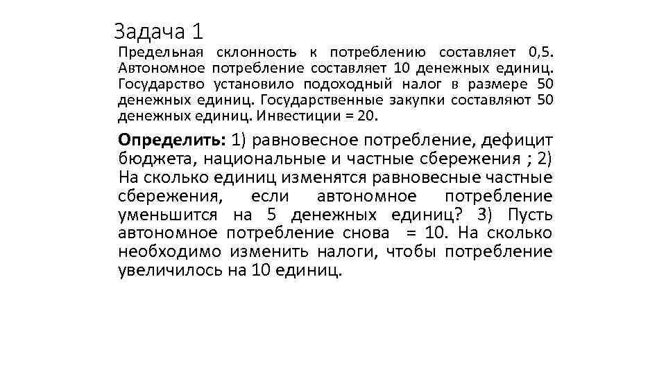 Задача 1 Предельная склонность к потреблению составляет 0, 5. Автономное потребление составляет 10 денежных