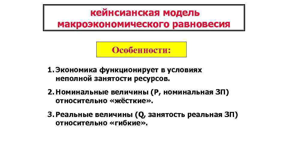 кейнсианская модель макроэкономического равновесия Особенности: 1. Экономика функционирует в условиях неполной занятости ресурсов. 2.