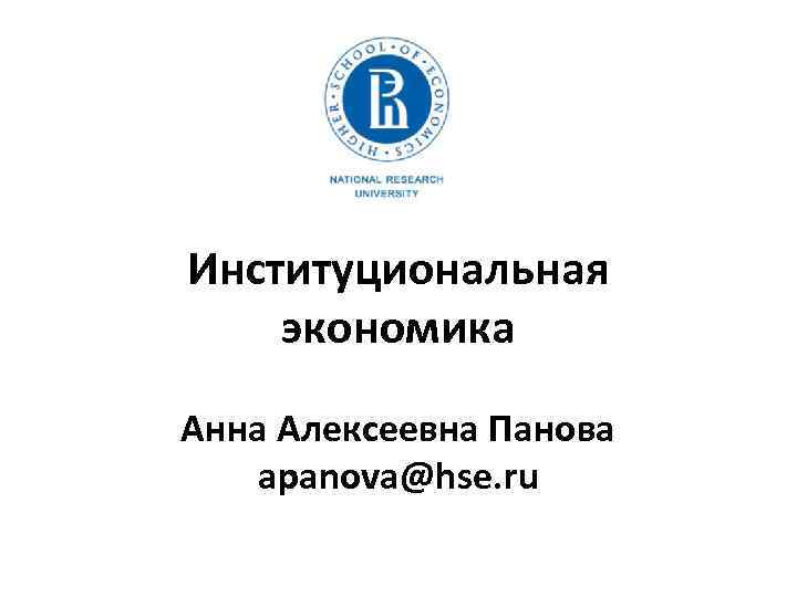 Институциональная экономика Анна Алексеевна Панова apanova@hse. ru 