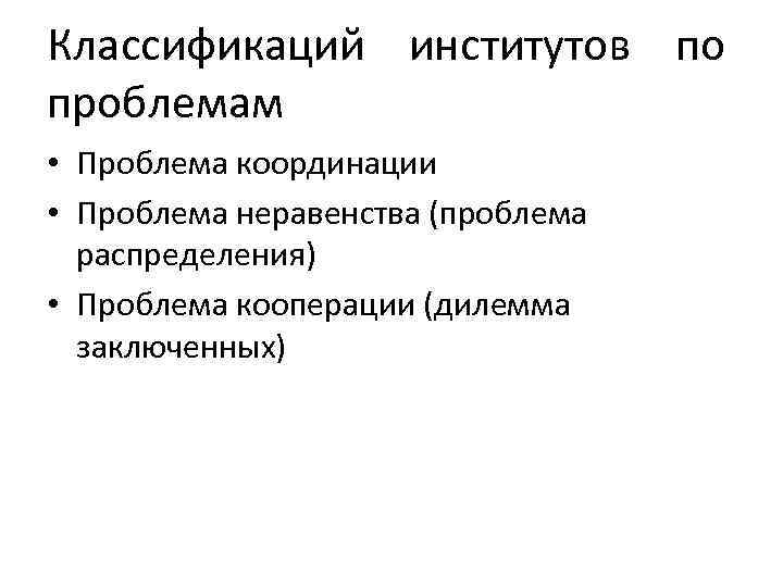 Классификаций институтов по проблемам • Проблема координации • Проблема неравенства (проблема распределения) • Проблема