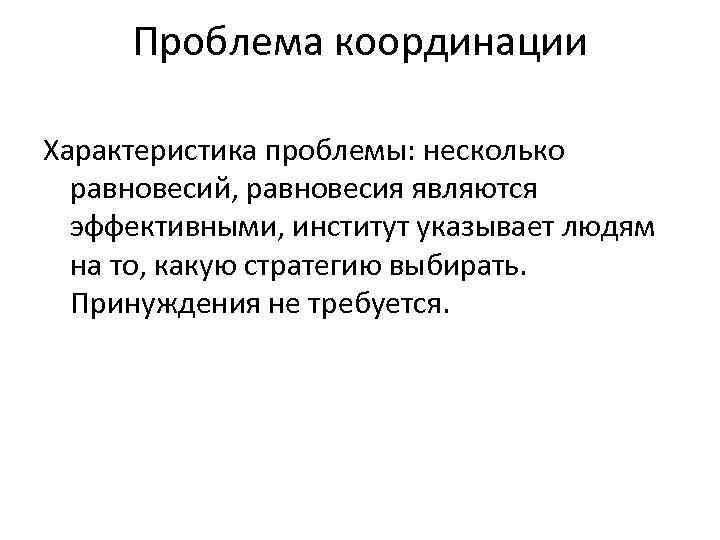Проблема координации Характеристика проблемы: несколько равновесий, равновесия являются эффективными, институт указывает людям на то,
