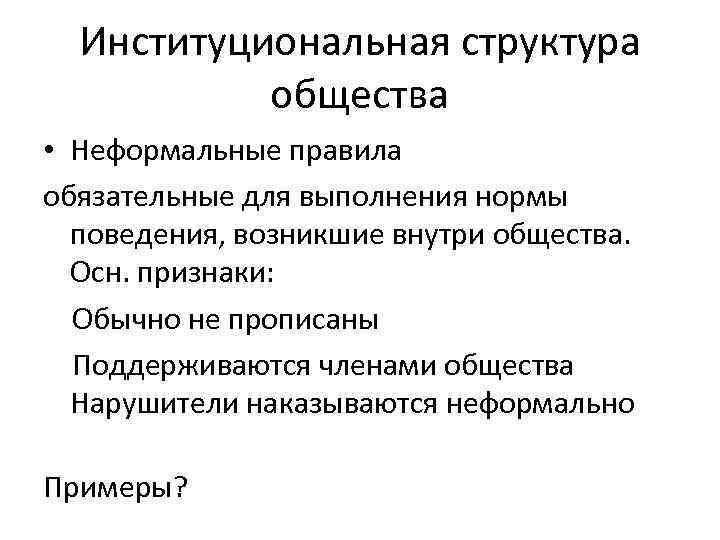 Институциональная структура общества • Неформальные правила обязательные для выполнения нормы поведения, возникшие внутри общества.