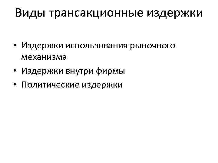 Виды трансакционные издержки • Издержки использования рыночного механизма • Издержки внутри фирмы • Политические