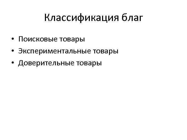 Классификация благ • Поисковые товары • Экспериментальные товары • Доверительные товары 