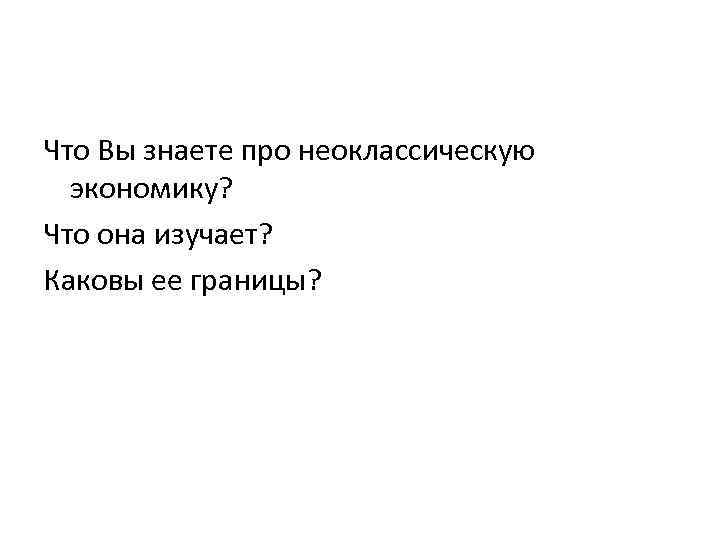Что Вы знаете про неоклассическую экономику? Что она изучает? Каковы ее границы? 