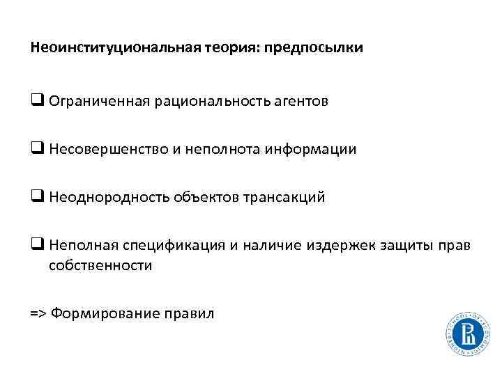 Неоинституциональная теория: предпосылки q Ограниченная рациональность агентов q Несовершенство и неполнота информации q Неоднородность