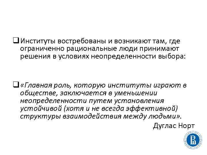 q Институты востребованы и возникают там, где ограниченно рациональные люди принимают решения в условиях