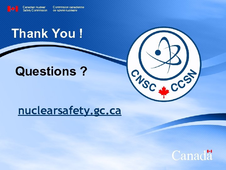Canadian Nuclear Safety Commission canadienne de sûreté nucléaire Thank You ! Questions ? nuclearsafety.