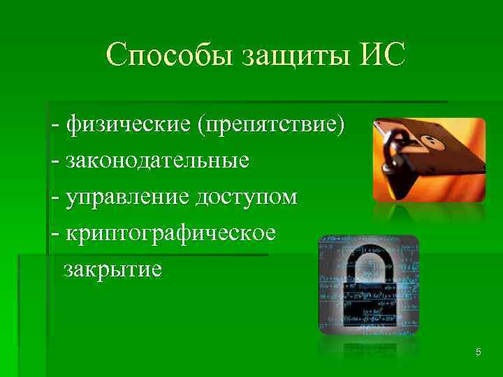 Способы защиты ИС - физические (препятствие) - законодательные - управление доступом - криптографическое закрытие