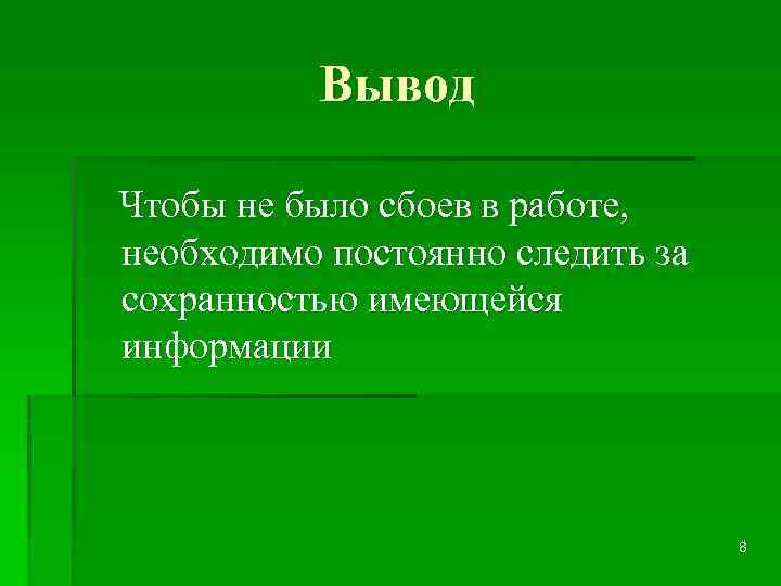 Вывод Чтобы не было сбоев в работе, необходимо постоянно следить за сохранностью имеющейся информации