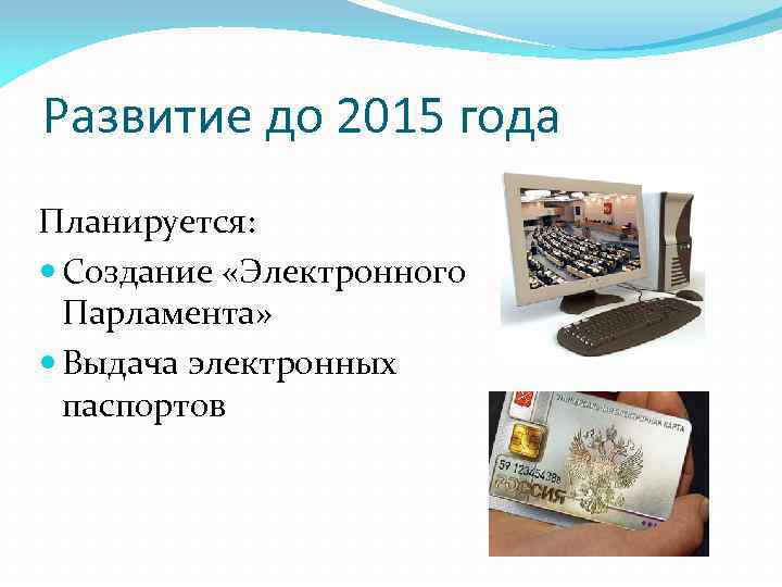 Развитие до 2015 года Планируется: Создание «Электронного Парламента» Выдача электронных паспортов 