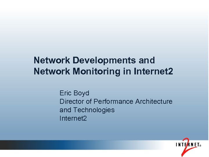 Network Developments and Network Monitoring in Internet 2 Eric Boyd Director of Performance Architecture