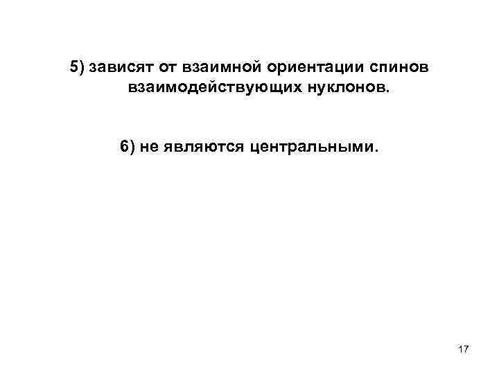 5) зависят от взаимной ориентации спинов взаимодействующих нуклонов. 6) не являются центральными. 17 