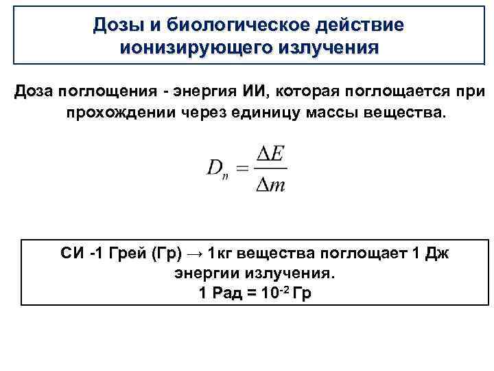 Дозы и биологическое действие ионизирующего излучения Доза поглощения - энергия ИИ, которая поглощается при