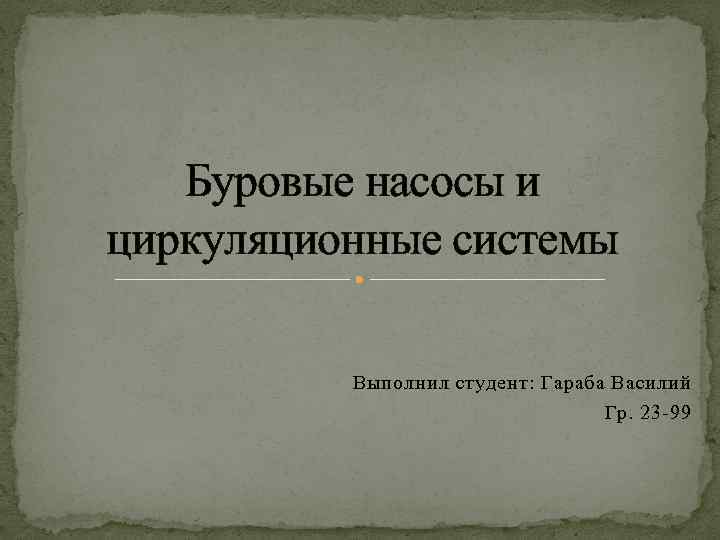 Буровые насосы и циркуляционные системы Выполнил студент: Гараба Василий Гр. 23 -99 