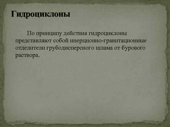 Гидроциклоны По принципу действия гидроциклоны представляют собой инерционно-гравитационные отделители грубодисперсного шлама от бурового раствора.