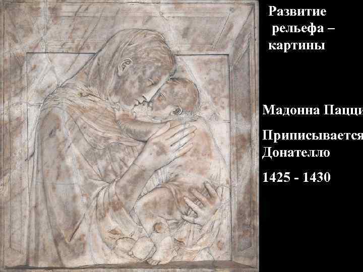 Развитие рельефа – картины Мадонна Пацци Приписывается Донателло 1425 - 1430 