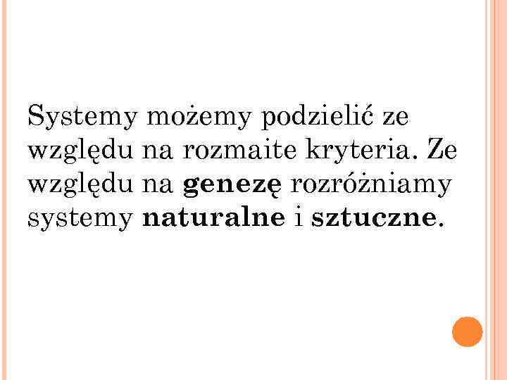 Systemy możemy podzielić ze względu na rozmaite kryteria. Ze względu na genezę rozróżniamy systemy