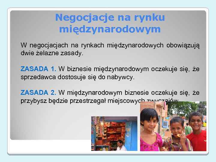 Negocjacje na rynku międzynarodowym W negocjacjach na rynkach międzynarodowych obowiązują dwie żelazne zasady. ZASADA