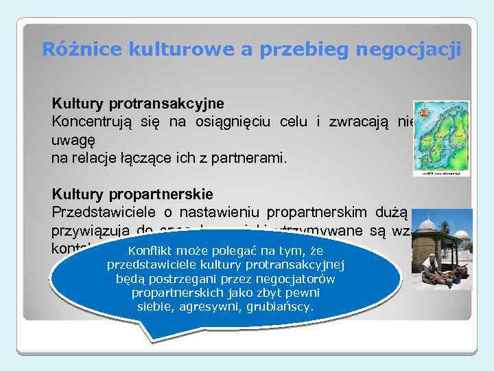 Różnice kulturowe a przebieg negocjacji Kultury protransakcyjne Koncentrują się na osiągnięciu celu i zwracają