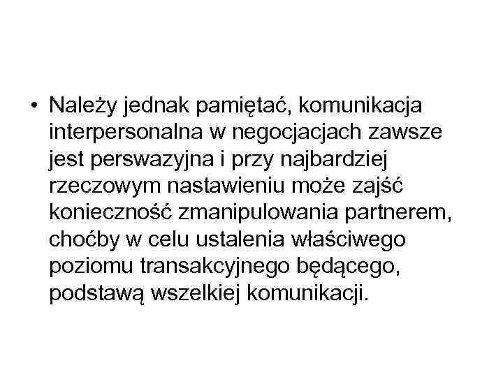  • Należy jednak pamiętać, komunikacja interpersonalna w negocjacjach zawsze jest perswazyjna i przy