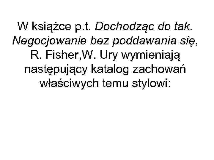 W książce p. t. Dochodząc do tak. Negocjowanie bez poddawania się, R. Fisher, W.