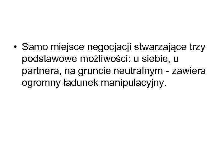  • Samo miejsce negocjacji stwarzające trzy podstawowe możliwości: u siebie, u partnera, na