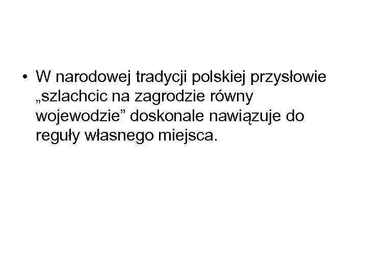  • W narodowej tradycji polskiej przysłowie „szlachcic na zagrodzie równy wojewodzie” doskonale nawiązuje