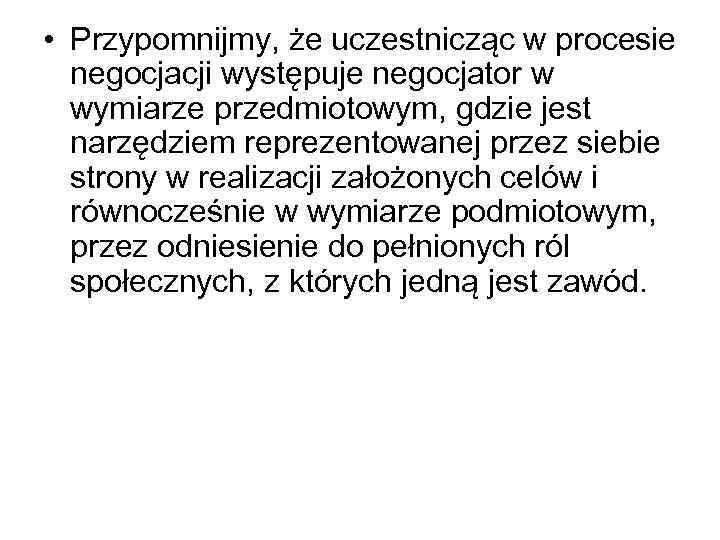  • Przypomnijmy, że uczestnicząc w procesie negocjacji występuje negocjator w wymiarze przedmiotowym, gdzie