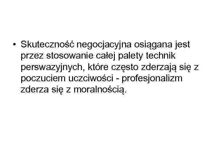  • Skuteczność negocjacyjna osiągana jest przez stosowanie całej palety technik perswazyjnych, które często