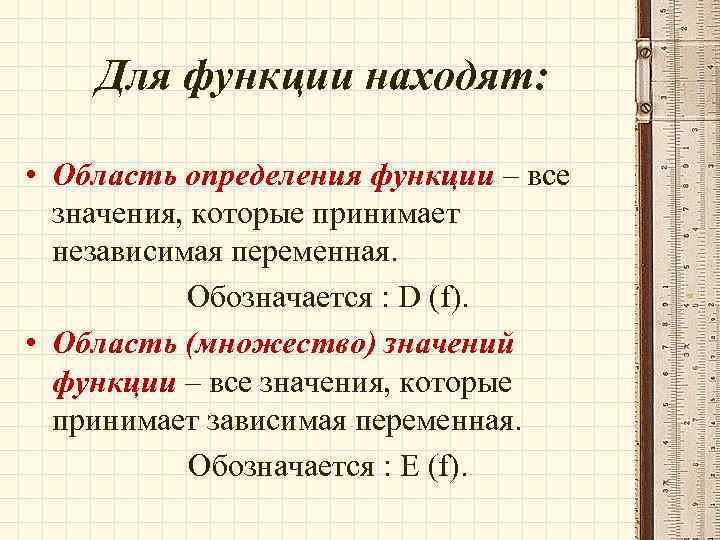 Для функции находят: • Область определения функции – все значения, которые принимает независимая переменная.