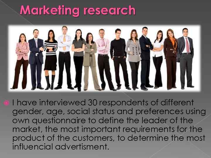 Marketing research I have interviewed 30 respondents of different gender, age, social status and