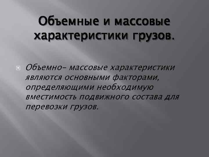 Объемные и массовые характеристики грузов. Объемно- массовые характеристики являются основными факторами, определяющими необходимую вместимость