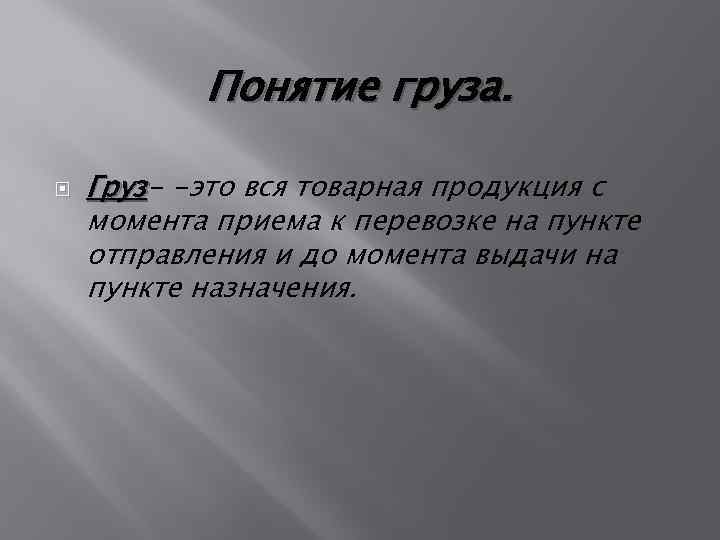 Понятие груза. Груз- -это вся товарная продукция с Груз момента приема к перевозке на