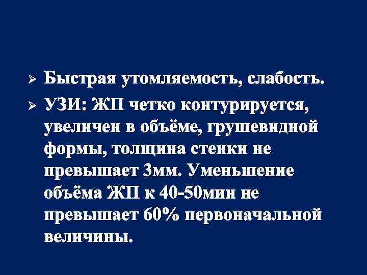 Ø Ø Быстрая утомляемость, слабость. УЗИ: ЖП четко контурируется, увеличен в объёме, грушевидной формы,