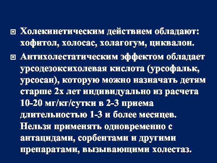  Холекинетическим действием обладают: хофитол, холосас, холагогум, циквалон. Антихолестатическим эффектом обладает урсодезоксихолевая кислота (урсофальк,