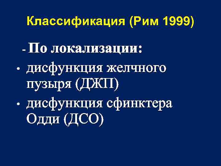 Классификация (Рим 1999) - По локализации: • • дисфункция желчного пузыря (ДЖП) дисфункция сфинктера