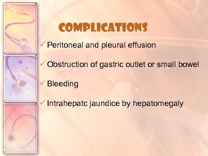 Complications ü Peritoneal and pleural effusion ü Obstruction of gastric outlet or small bowel