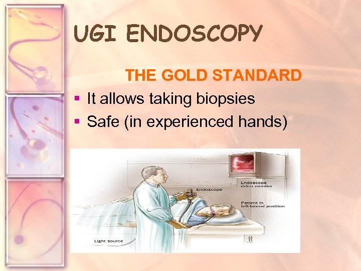 UGI ENDOSCOPY THE GOLD STANDARD § It allows taking biopsies § Safe (in experienced