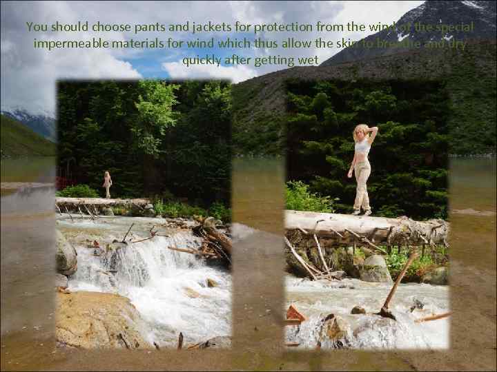 You should choose pants and jackets for protection from the wind of the special