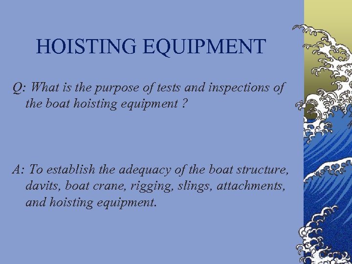 HOISTING EQUIPMENT Q: What is the purpose of tests and inspections of the boat