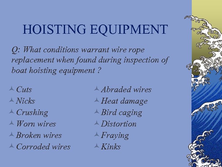 HOISTING EQUIPMENT Q: What conditions warrant wire rope replacement when found during inspection of