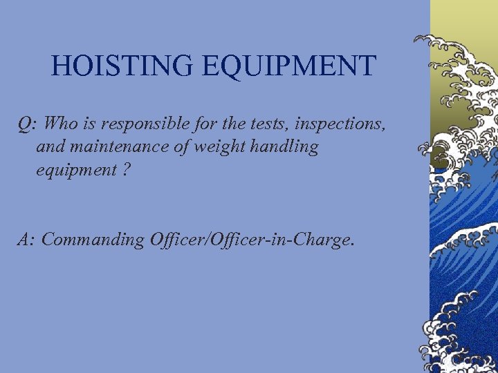 HOISTING EQUIPMENT Q: Who is responsible for the tests, inspections, and maintenance of weight