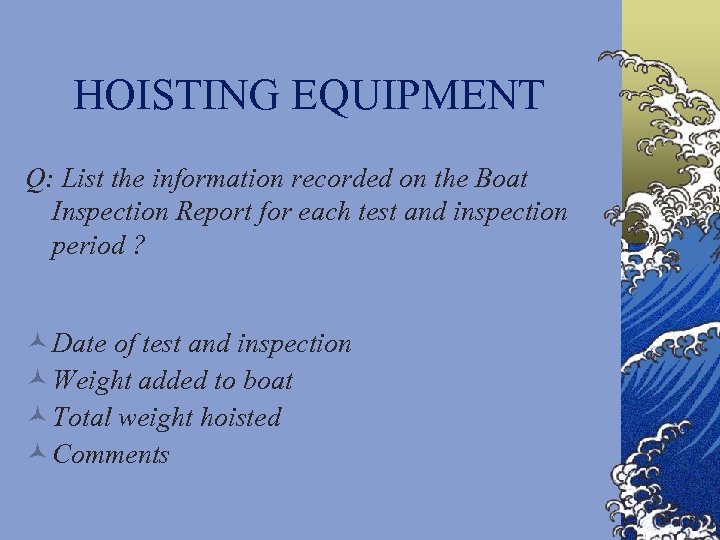 HOISTING EQUIPMENT Q: List the information recorded on the Boat Inspection Report for each