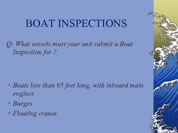 BOAT INSPECTIONS Q: What vessels must your unit submit a Boat Inspection for ?