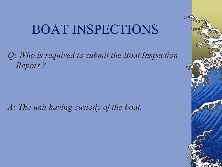 BOAT INSPECTIONS Q: Who is required to submit the Boat Inspection Report ? A: