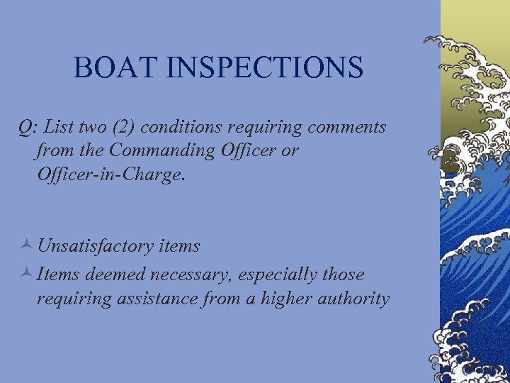 BOAT INSPECTIONS Q: List two (2) conditions requiring comments from the Commanding Officer or