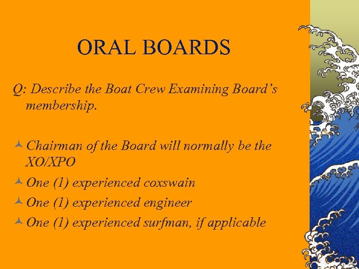ORAL BOARDS Q: Describe the Boat Crew Examining Board’s membership. © Chairman of the