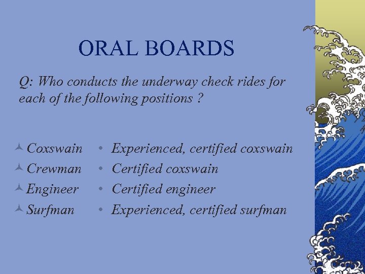 ORAL BOARDS Q: Who conducts the underway check rides for each of the following