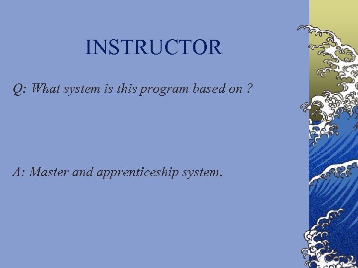 INSTRUCTOR Q: What system is this program based on ? A: Master and apprenticeship